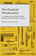The Practical Woodworker - A Complete Guide to the Art and Practice of Woodworking - Volume I