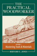 The Practical Woodworker, Volume 1: A Complete Guide to the Art and Practice of Woodworking: Mastering Tools & Materials