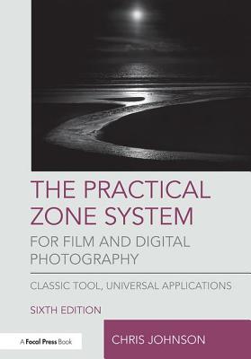The Practical Zone System for Film and Digital Photography: Classic Tool, Universal Applications - Johnson, Chris
