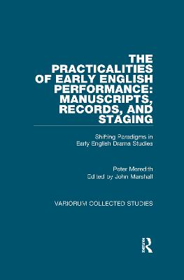 The Practicalities of Early English Performance: Manuscripts, Records, and Staging: Shifting Paradigms in Early English Drama Studies - Meredith, Peter, and Marshall, John (Editor)