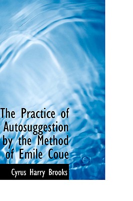The Practice of Autosuggestion by the Method of Emile Couac - Brooks, Cyrus Harry