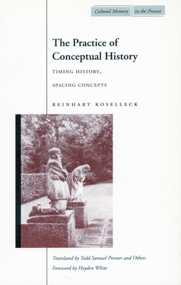 The Practice of Conceptual History: Timing History, Spacing Concepts - Koselleck, Reinhart, Professor