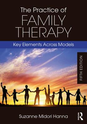 The Practice of Family Therapy: Key Elements Across Models - Hanna, Suzanne Midori