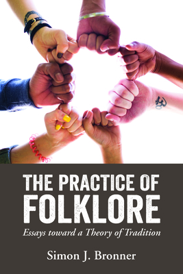 The Practice of Folklore: Essays Toward a Theory of Tradition - Bronner, Simon J