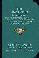 The Practice Of Friendship: Studies In Personal Evangelism With Men Of The United States Army And Navy In American Training Camps (1918)