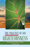 The Practice of His Righteousness: The Essential Truths for Living a Christian Life