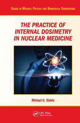The Practice of Internal Dosimetry in Nuclear Medicine - Stabin, Michael G.