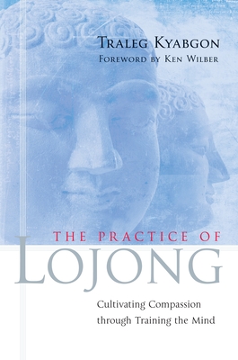 The Practice of Lojong: Cultivating Compassion Through Training the Mind - Kyabgon, Traleg, and Wilber, Ken (Foreword by)