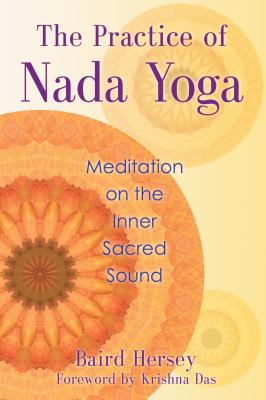 The Practice of Nada Yoga: Meditation on the Inner Sacred Sound - Hersey, Baird, and Das, Sri Krishna (Foreword by)