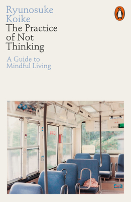 The Practice of Not Thinking: A Guide to Mindful Living - Koike, Ryunosuke