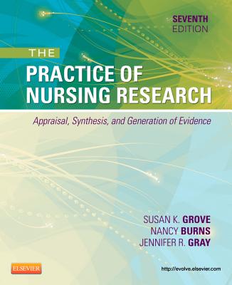 The Practice of Nursing Research: Appraisal, Synthesis, and Generation of Evidence - Grove, Susan K, PhD, RN, and Burns, Nancy, PhD, RN, Faan, and Gray, Jennifer R, PhD, RN, Faan