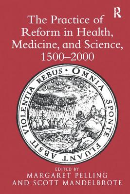 The Practice of Reform in Health, Medicine, and Science, 1500-2000: Essays for Charles Webster - Mandelbrote, Scott, and Pelling, Margaret (Editor)