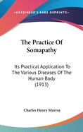 The Practice Of Somapathy: Its Practical Application To The Various Diseases Of The Human Body (1913)