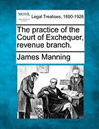 The practice of the Court of Exchequer, revenue branch. - Manning, James, Dr.