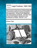 The practice of the Courts of King's Bench and Common Pleas in personal actions and ejectment: to which are added the law and practice of extents: and the rules of court and modern decisions in the Exchequer of Pleas. Volume 1 of 2