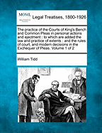 The practice of the Courts of King's Bench and Common Pleas in personal actions and ejectment: to which are added the law and practice of extents: and the rules of court, and modern decisions in the Exchequer of Pleas. Volume 1 of 2