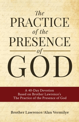 The Practice of the Presence of God: A 40-Day Devotion Based on Brother Lawrence's The Practice of the Presence of God (Includes Entire Book) - Vermilye, Alan, and Lawrence, Brother