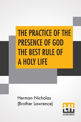 The Practice Of The Presence Of God The Best Rule Of A Holy Life: Being Conversations And Letters Of Nicholas Herman, Of Lorraine (Brother Lawrence). Translated From The French. - Nicholas (Brother Lawrence), Herman