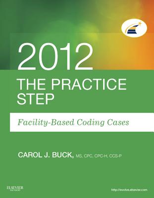 The Practice Step: Facility-Based Coding Cases, 2012 Edition - Buck, Carol J, MS, Cpc