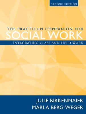 The Practicum Companion for Social Work: Integrating Class and Field Work - Birkenmaier, Julie, and Berg-Weger, Marla