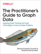 The Practitioner's Guide to Graph Data: Applying Graph Thinking and Graph Technologies to Solve Complex Problems