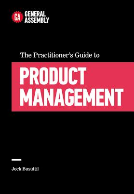 The Practitioner's Guide to Product Management - General Assembly, and Busuttil, Jock