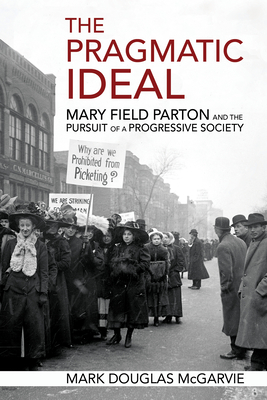 The Pragmatic Ideal: Mary Field Parton and the Pursuit of a Progressive Society - McGarvie, Mark Douglas