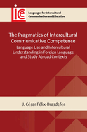 The Pragmatics of Intercultural Communicative Competence: Language Use and Intercultural Understanding in Foreign Language and Study Abroad Contexts