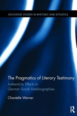The Pragmatics of Literary Testimony: Authenticity Effects in German Social Autobiographies - Warner, Chantelle, and Burke, Michael (Series edited by)