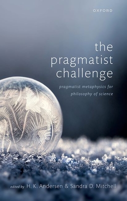 The Pragmatist Challenge: Pragmatist Metaphysics for Philosophy of Science - Andersen, H. K. (Editor), and Mitchell, Sandra D. (Editor)