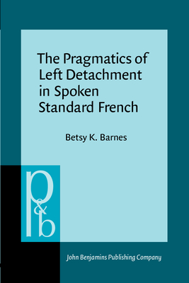 The Pragnatics of Left Detachment in Spoken Standard French - Barnes, Betsy K, Professor, Ph.D.