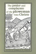 The Praier and Complaynte of the Ploweman Vnto Christe