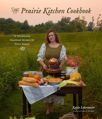 The Prairie Kitchen Cookbook: 75 Wholesome Heartland Recipes for Every Season - Lobermeier, Kayla