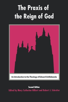 The Praxis of the Reign of God: An Introduction to the Theology of Edward Schillebeeckx - Hilkert, Mary Catherine, and Schreiter, Robert