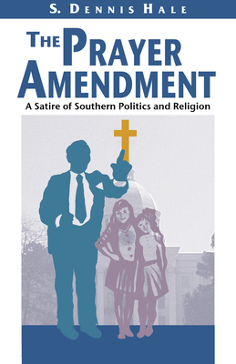 The Prayer Amendment: A Satire of Southern Politics and Religion - Hale, S Dennis