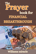 The Prayer Book for Financial Breakthrough: The complete guide on How to Pray & Receive Financial Miracles and Powerful Decrees for your Breakthrough