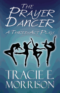 The Prayer Dancer: A Three-ACT Play
