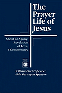The Prayer Life of Jesus: Shout of Agony, Revelation of Love, a Commentary
