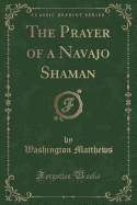 The Prayer of a Navajo Shaman (Classic Reprint)