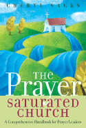 The Prayer Saturated Church: A Comprehensive Handbook for Prayer Leaders - Sacks, Cheryl