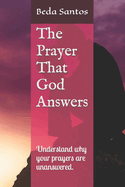The Prayer That God Answers: Understand why your prayers are unanswered.