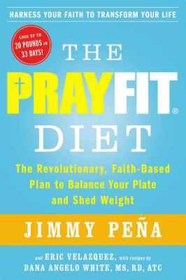 The Prayfit Diet: The Revolutionary, Faith-Based Plan to Balance Your Plate and Shed Weight - Pena, Jimmy, and Velazquez, Eric, and Angelo White, Dana