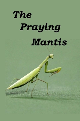 The Praying Mantis: All about being a Praying Mantis. - Booysen, Linda