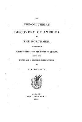 The Pre-Columbian Discovery of America by the Northmen, Illustrated by Translations From the Icelandic Sagas - De Costa, B F