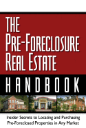 The Pre-Foreclosure Real Estate Handbook: Insider Secrets to Locating and Purchasing Pre-Foreclosed Properties in Any Market