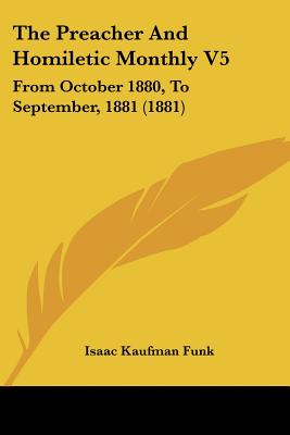 The Preacher And Homiletic Monthly V5: From October 1880, To September, 1881 (1881) - Funk, Isaac Kaufman