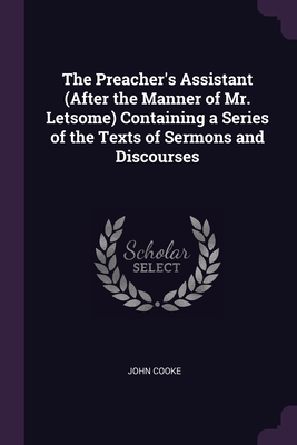 The Preacher's Assistant (After the Manner of Mr. Letsome) Containing a Series of the Texts of Sermons and Discourses - Cooke, John