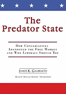 The Predator State: How Conservatives Abandoned the Free Market and Why Liberals Should Too - Galbraith, James K, Professor