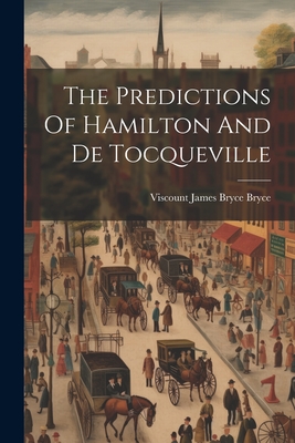 The Predictions Of Hamilton And De Tocqueville - Viscount James Bryce Bryce (Creator)