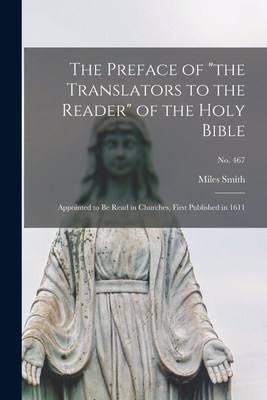 The Preface of "the Translators to the Reader" of the Holy Bible: Appointed to Be Read in Churches, First Published in 1611; no. 467 - Smith, Miles D 1624 (Creator)